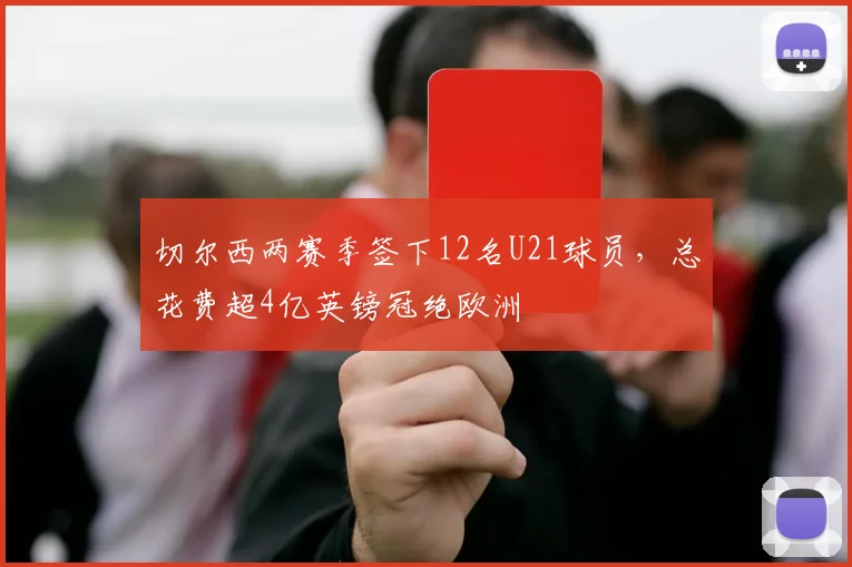 切尔西两赛季签下12名U21球员，总花费超4亿英镑冠绝欧洲